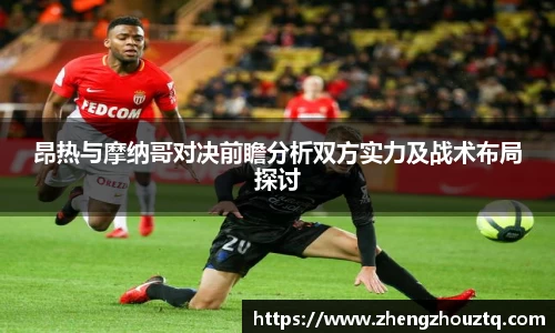 昂热与摩纳哥对决前瞻分析双方实力及战术布局探讨