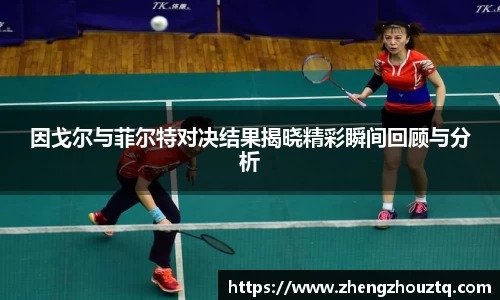 因戈尔与菲尔特对决结果揭晓精彩瞬间回顾与分析