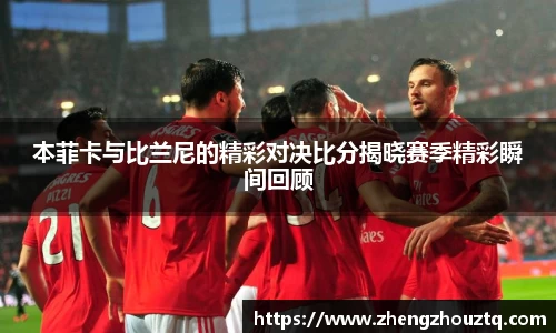 本菲卡与比兰尼的精彩对决比分揭晓赛季精彩瞬间回顾