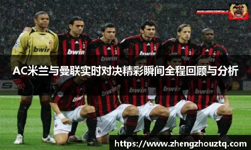 AC米兰与曼联实时对决精彩瞬间全程回顾与分析