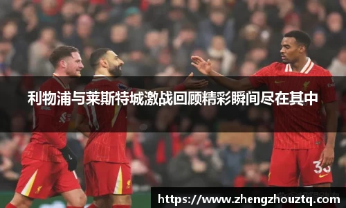利物浦与莱斯特城激战回顾精彩瞬间尽在其中