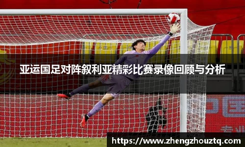 亚运国足对阵叙利亚精彩比赛录像回顾与分析