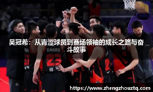 吴冠希：从青涩球员到赛场领袖的成长之路与奋斗故事
