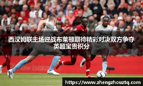 西汉姆联主场迎战布莱顿期待精彩对决双方争夺英超宝贵积分