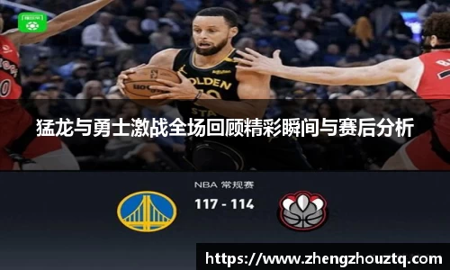 猛龙与勇士激战全场回顾精彩瞬间与赛后分析