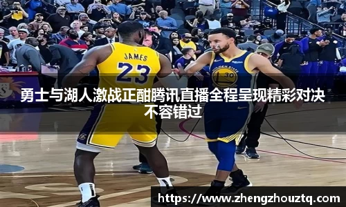 勇士与湖人激战正酣腾讯直播全程呈现精彩对决不容错过