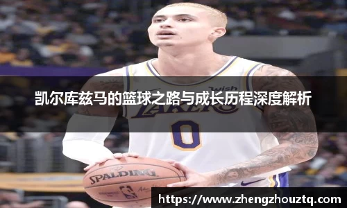 凯尔库兹马的篮球之路与成长历程深度解析