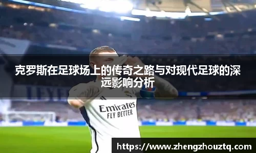 克罗斯在足球场上的传奇之路与对现代足球的深远影响分析