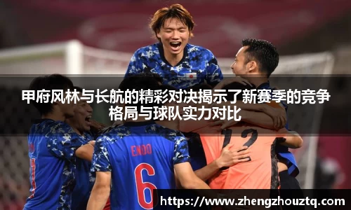 甲府风林与长航的精彩对决揭示了新赛季的竞争格局与球队实力对比
