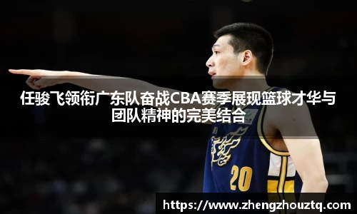 任骏飞领衔广东队奋战CBA赛季展现篮球才华与团队精神的完美结合