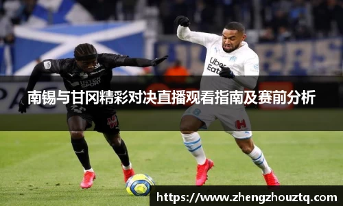 南锡与甘冈精彩对决直播观看指南及赛前分析