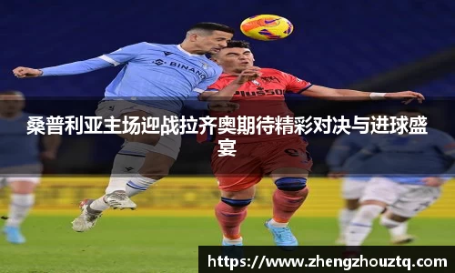 桑普利亚主场迎战拉齐奥期待精彩对决与进球盛宴