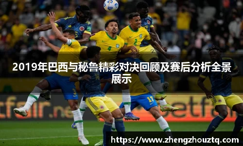 2019年巴西与秘鲁精彩对决回顾及赛后分析全景展示