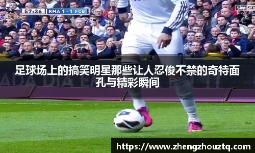 足球场上的搞笑明星那些让人忍俊不禁的奇特面孔与精彩瞬间
