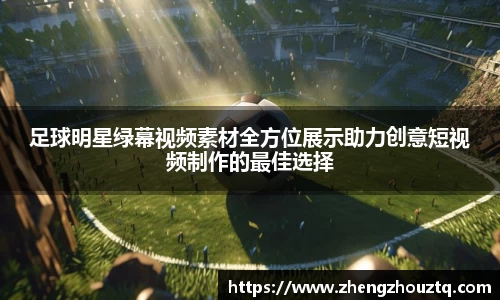 足球明星绿幕视频素材全方位展示助力创意短视频制作的最佳选择