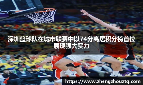 深圳篮球队在城市联赛中以74分高居积分榜首位展现强大实力
