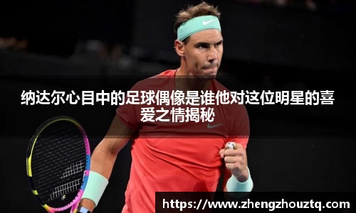 纳达尔心目中的足球偶像是谁他对这位明星的喜爱之情揭秘