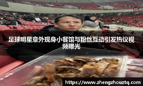 足球明星意外现身小餐馆与粉丝互动引发热议视频曝光