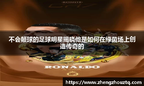 不会颠球的足球明星揭晓他是如何在绿茵场上创造传奇的