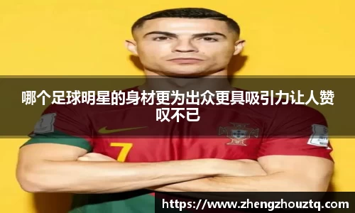 哪个足球明星的身材更为出众更具吸引力让人赞叹不已