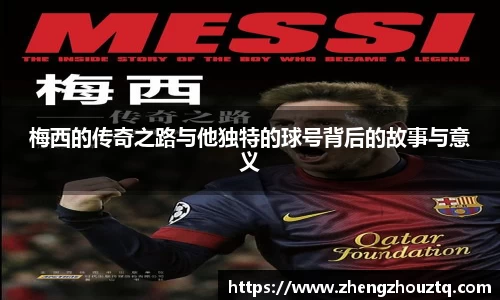 梅西的传奇之路与他独特的球号背后的故事与意义