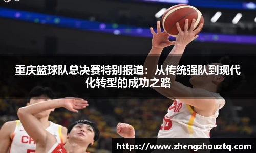 重庆篮球队总决赛特别报道：从传统强队到现代化转型的成功之路